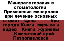 Минералотерапия в стоматологии  Применение минералов при лечение основных стомат › Цена ­ 253 - Все города Книги, музыка и видео » Книги, журналы   . Камчатский край,Петропавловск-Камчатский г.